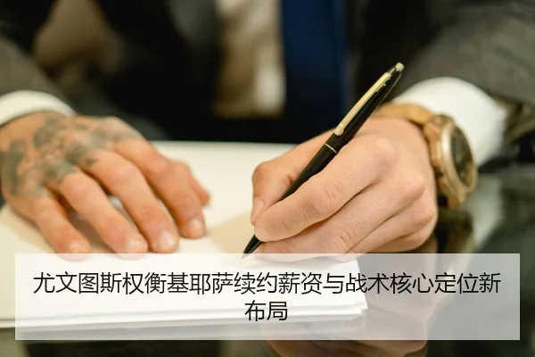 尤文图斯权衡基耶萨续约薪资与战术核心定位新布局
