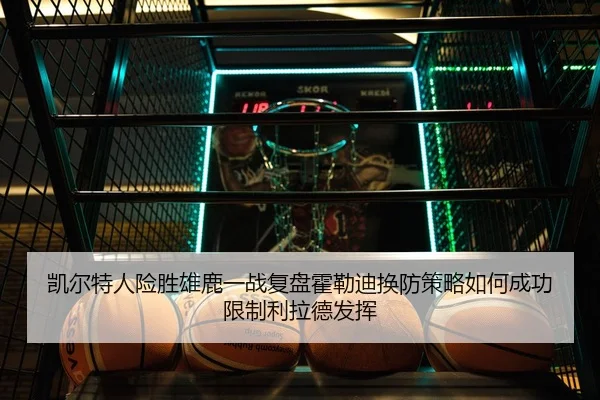 凯尔特人险胜雄鹿一战复盘霍勒迪换防策略如何成功限制利拉德发挥