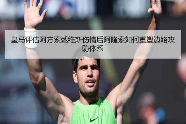 皇马评估阿方索戴维斯伤情后阿隆索如何重塑边路攻防体系